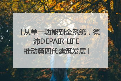 从单一功能到全系统，德沛DEPAIR LIFE推动第四代建筑发展