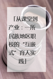 从课堂到产业：一所民族地区职校的“互嵌式”育人实践