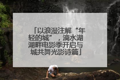 以浪漫注解“年轻的城”，滴水湖湖畔电影季开启与城共舞光影诗篇