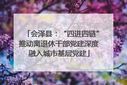 会泽县：“四进四链”推动离退休干部党建深度融入城市基层党建