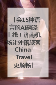 会15种语言的AI翻译上线！济南机场让外籍旅客China Travel更顺畅