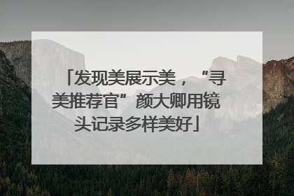 发现美展示美，“寻美推荐官”颜大卿用镜头记录多样美好