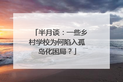 半月谈：一些乡村学校为何陷入孤岛化困局？