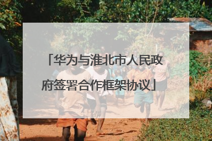 华为与淮北市人民政府签署合作框架协议