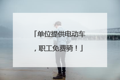 单位提供电动车，职工免费骑！