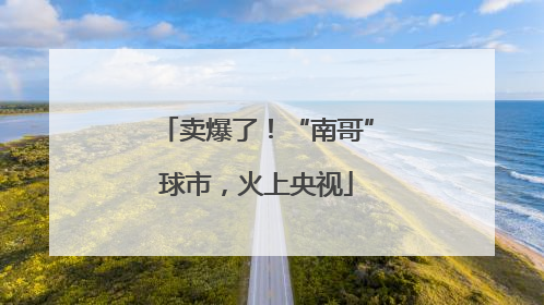 卖爆了！“南哥”球市，火上央视