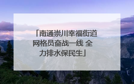 南通崇川幸福街道网格员奋战一线 全力排水保民生