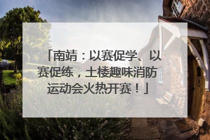 南靖：以赛促学、以赛促练，土楼趣味消防运动会火热开赛！
