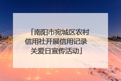 南阳市宛城区农村信用社开展信用记录关爱日宣传活动