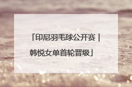 印尼羽毛球公开赛｜韩悦女单首轮晋级