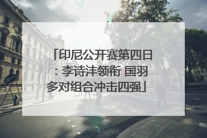印尼公开赛第四日：李诗沣领衔 国羽多对组合冲击四强