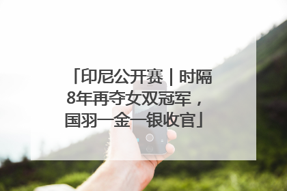 印尼公开赛｜时隔8年再夺女双冠军，国羽一金一银收官