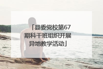县委党校第67期科干班组织开展异地教学活动