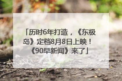 历时6年打造，《东极岛》定档8月8日上映！《90早新闻》来了