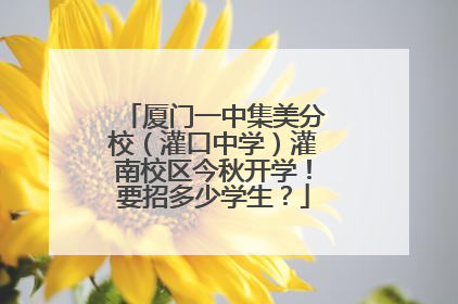 厦门一中集美分校（灌口中学）灌南校区今秋开学！要招多少学生？
