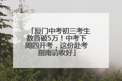 厦门中考初三考生数首破5万！中考下周四开考，这份赴考指南请收好
