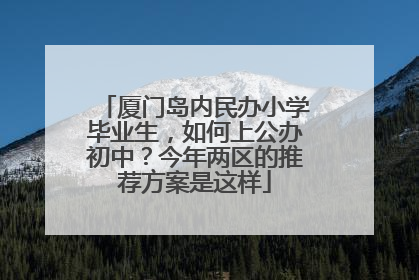厦门岛内民办小学毕业生，如何上公办初中？今年两区的推荐方案是这样