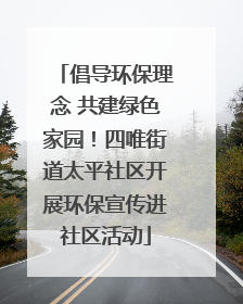 倡导环保理念 共建绿色家园！四唯街道太平社区开展环保宣传进社区活动