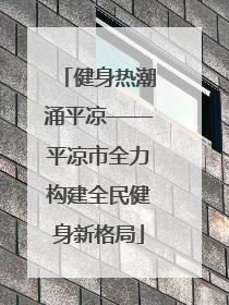 健身热潮涌平凉——平凉市全力构建全民健身新格局