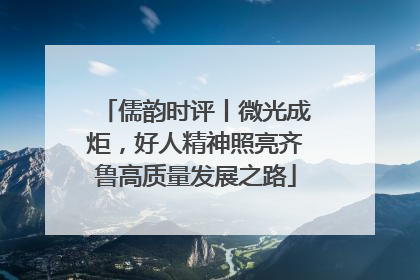 儒韵时评丨微光成炬，好人精神照亮齐鲁高质量发展之路