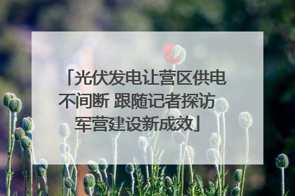 光伏发电让营区供电不间断 跟随记者探访军营建设新成效
