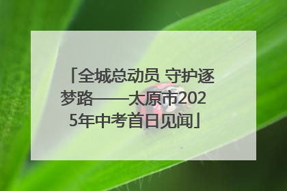 全城总动员 守护逐梦路——太原市2025年中考首日见闻