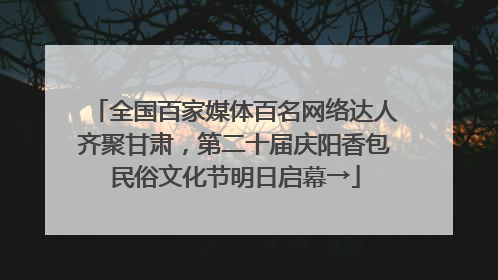 全国百家媒体百名网络达人齐聚甘肃，第二十届庆阳香包民俗文化节明日启幕→