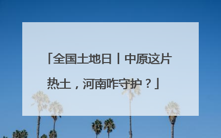 全国土地日丨中原这片热土，河南咋守护？