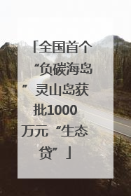 全国首个“负碳海岛”灵山岛获批1000万元“生态贷”
