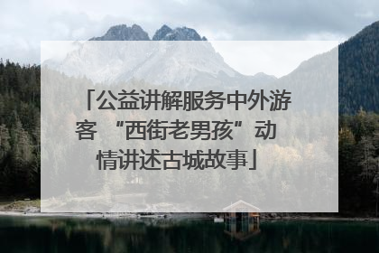 公益讲解服务中外游客 “西街老男孩”动情讲述古城故事