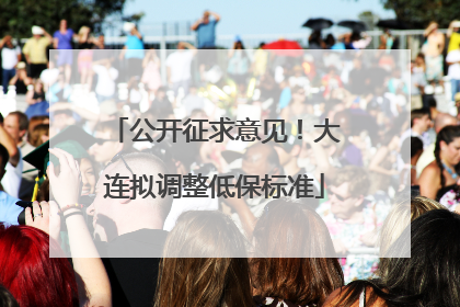 公开征求意见！大连拟调整低保标准