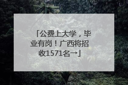 公费上大学，毕业有岗！广西将招收1571名→