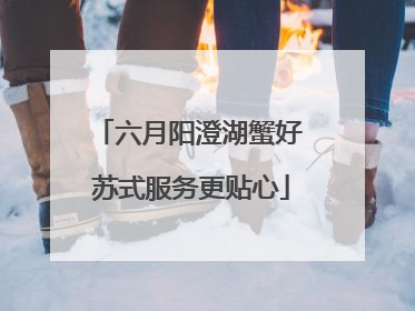 六月阳澄湖蟹好 苏式服务更贴心