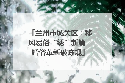 兰州市城关区：移风易俗“绣”新篇 婚俗革新破陈规