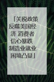 关税政策反噬美国经济 消费者信心暴跌 制造业就业困境凸显