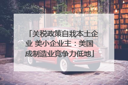 关税政策自戕本土企业 美小企业主：美国成制造业竞争力低地