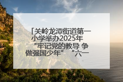 关岭龙潭街道第一小学举办2025年“牢记党的教导 争做强国少年”“六一”文艺汇演活动