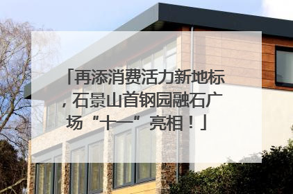 再添消费活力新地标，石景山首钢园融石广场“十一”亮相！