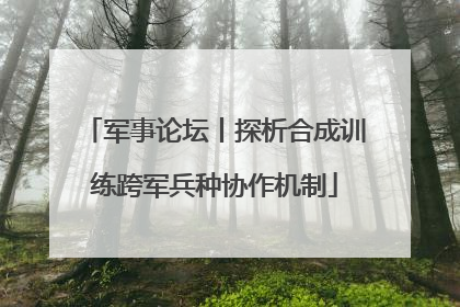 军事论坛丨探析合成训练跨军兵种协作机制