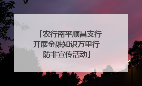 农行南平顺昌支行开展金融知识万里行防非宣传活动