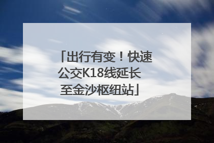 出行有变！快速公交K18线延长至金沙枢纽站