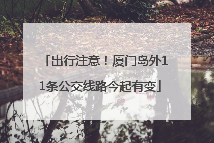 出行注意！厦门岛外11条公交线路今起有变