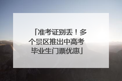 准考证别丢！多个景区推出中高考毕业生门票优惠