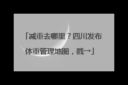 减重去哪里？四川发布体重管理地图，戳→