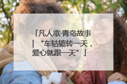 凡人歌·青岛故事｜“车轱辘转一天，爱心就跟一天”