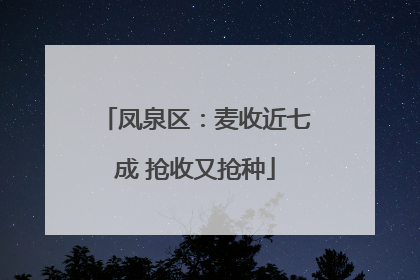 凤泉区：麦收近七成 抢收又抢种