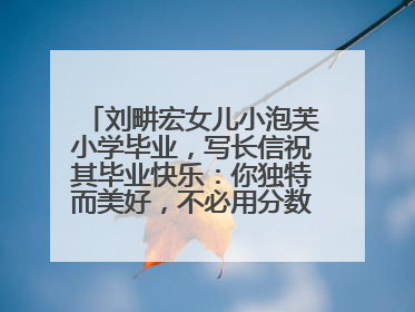 刘畊宏女儿小泡芙小学毕业，写长信祝其毕业快乐：你独特而美好，不必用分数证明自己