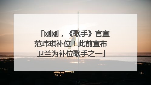 刚刚，《歌手》官宣范玮琪补位！此前宣布卫兰为补位歌手之一