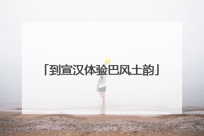 到宣汉体验巴风土韵