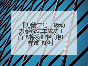 力箭二号一级动力系统试车成功！首飞将发射轻舟初样试飞船